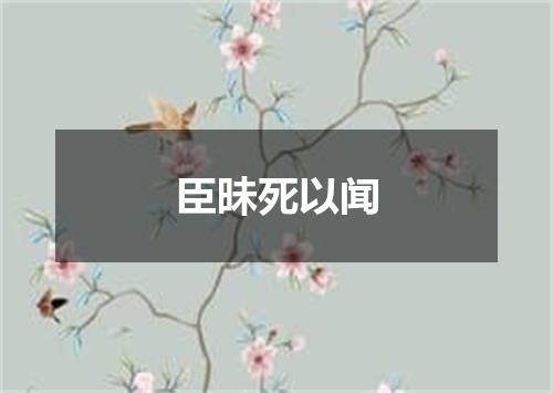 臣昧死以闻