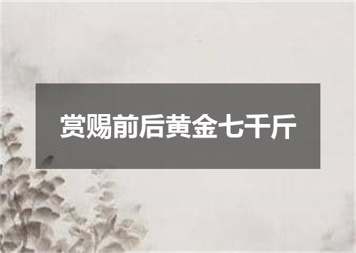 赏赐前后黄金七千斤