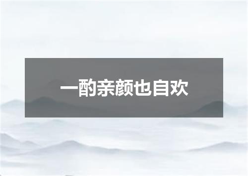 一酌亲颜也自欢