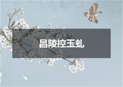 昌陵控玉虬