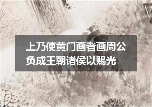 上乃使黄门画者画周公负成王朝诸侯以赐光