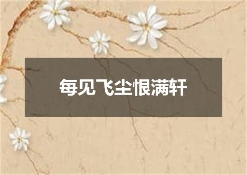 每见飞尘恨满轩