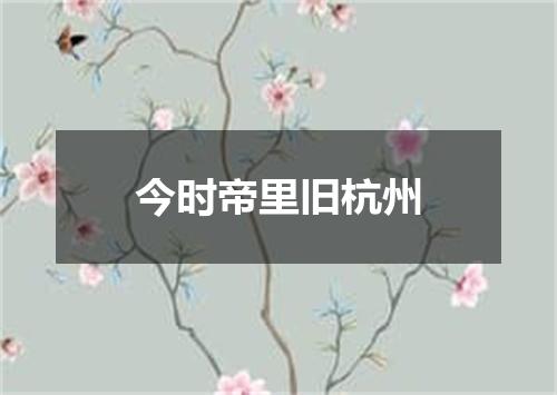 今时帝里旧杭州