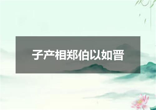 子产相郑伯以如晋