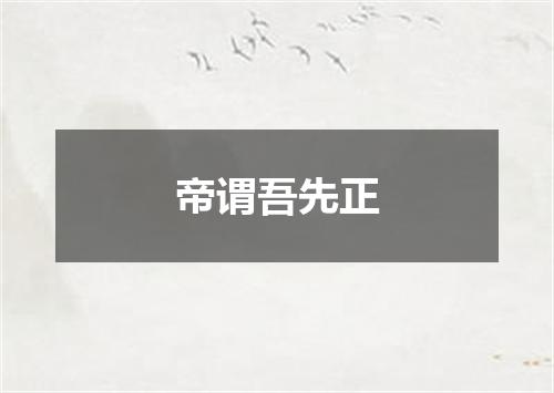 帝谓吾先正