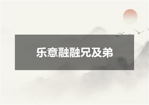 乐意融融兄及弟