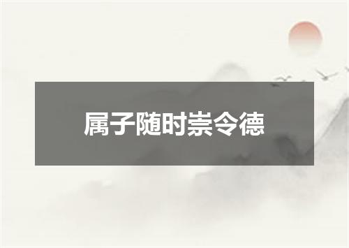属子随时崇令德
