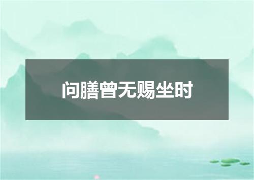 问膳曾无赐坐时