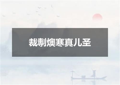 裁剸燠寒真儿圣