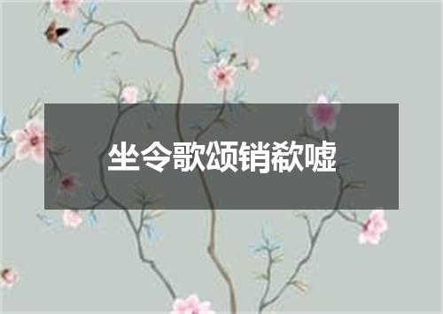 坐令歌颂销欷嘘