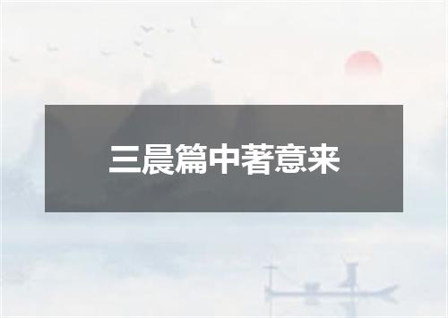 三晨篇中著意来