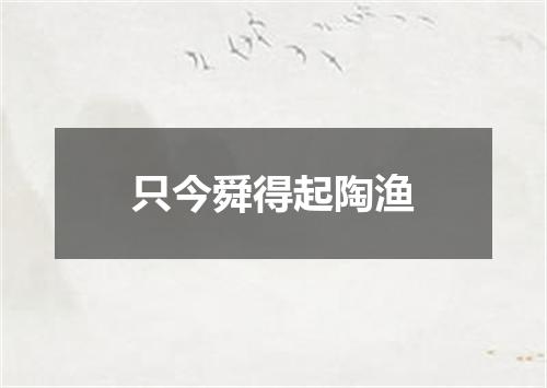 只今舜得起陶渔
