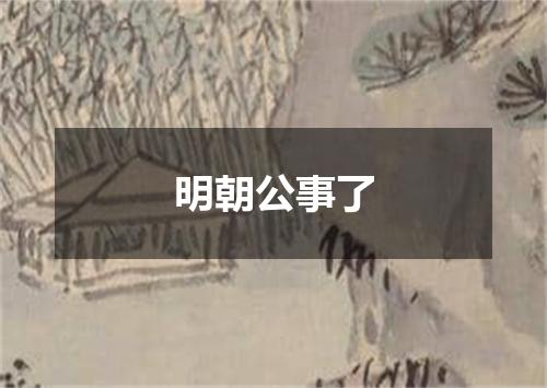 明朝公事了
