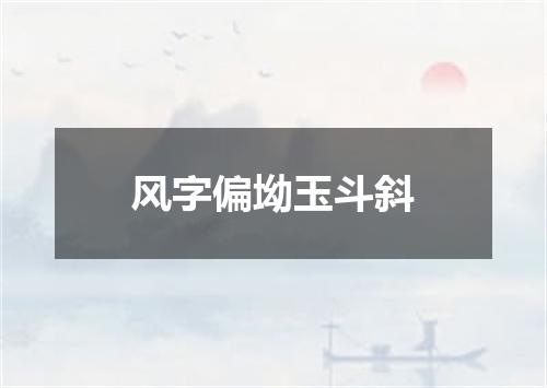 风字偏坳玉斗斜