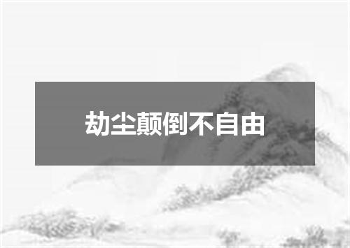 劫尘颠倒不自由