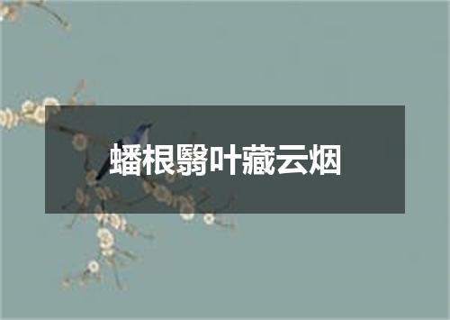蟠根翳叶藏云烟
