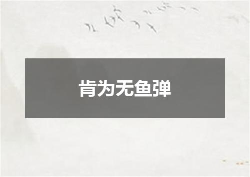 肯为无鱼弹