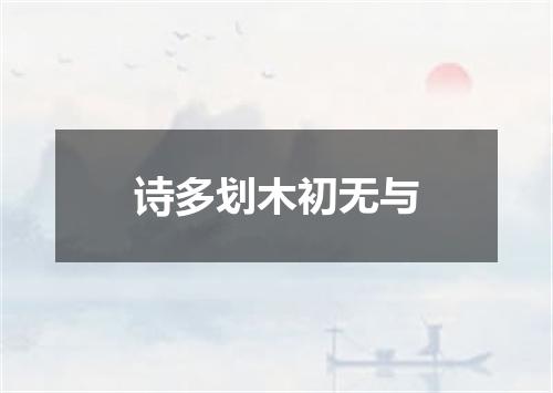 诗多划木初无与