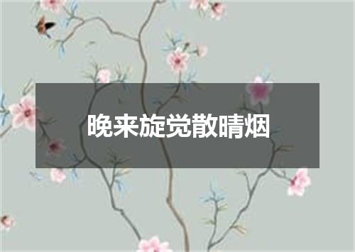 晚来旋觉散晴烟