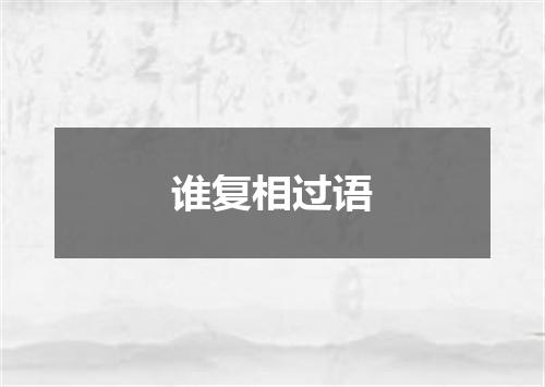 谁复相过语