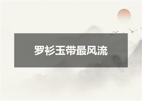 罗衫玉带最风流