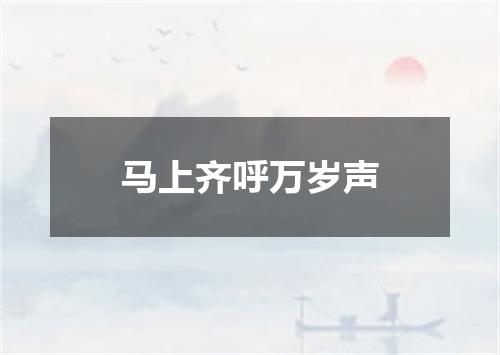 马上齐呼万岁声