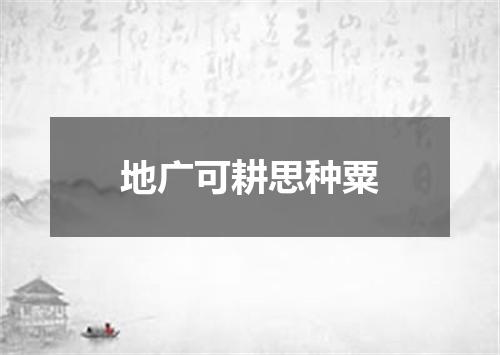 地广可耕思种粟