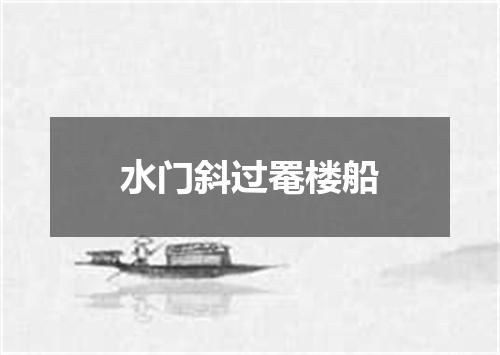 水门斜过罨楼船
