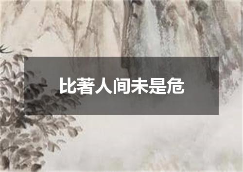 比著人间未是危