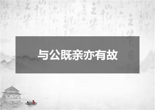 与公既亲亦有故