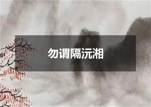勿谓隔沅湘