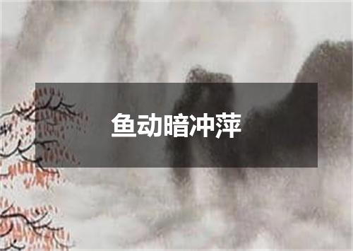 鱼动暗冲萍
