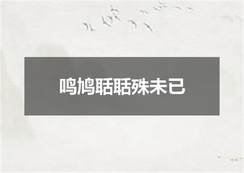 鸣鸠聒聒殊未已