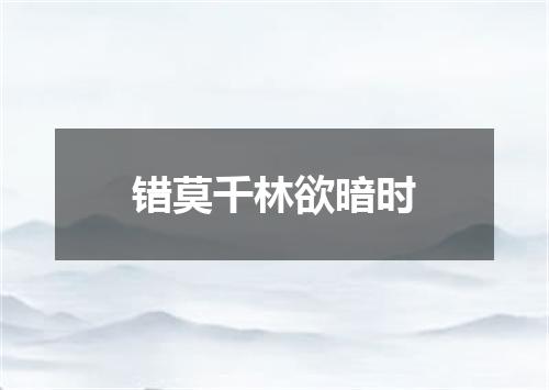 错莫千林欲暗时