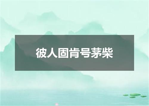 彼人固肯号茅柴