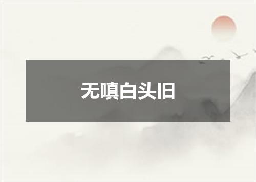 无嗔白头旧