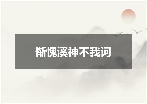 惭愧溪神不我诃