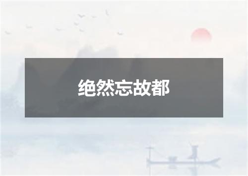 绝然忘故都