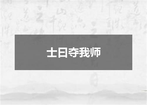 士曰夺我师