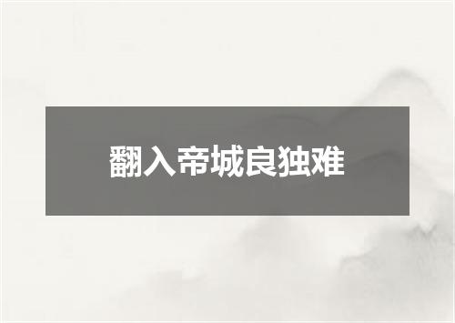 翻入帝城良独难