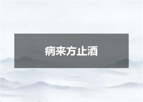 病来方止酒