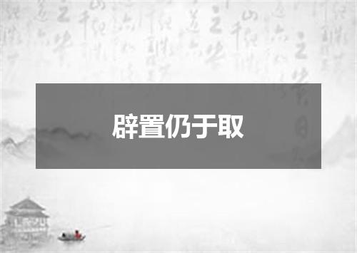 辟置仍于取