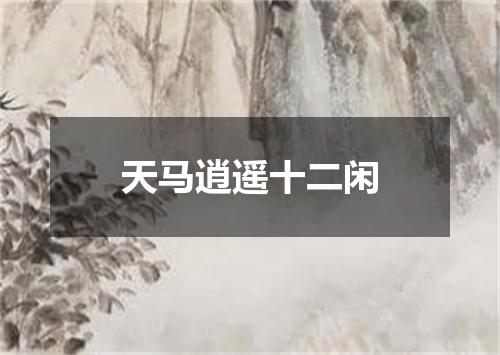 天马逍遥十二闲