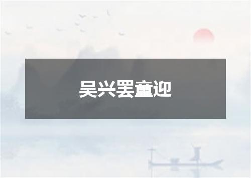 吴兴罢童迎
