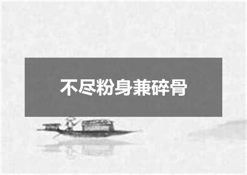 不尽粉身兼碎骨