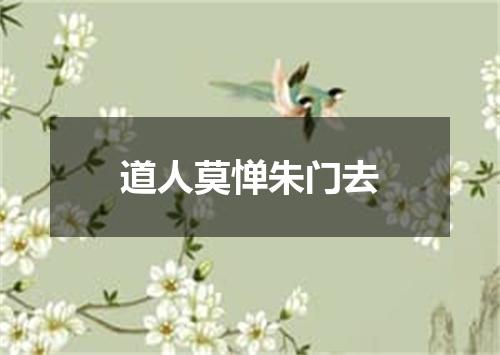 道人莫惮朱门去