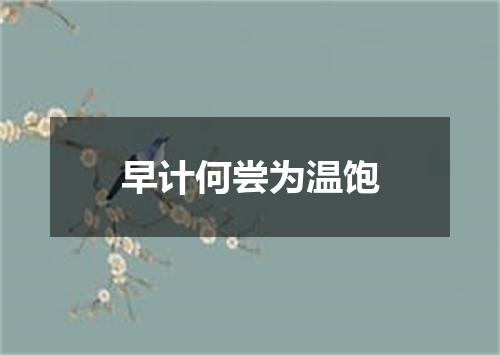 早计何尝为温饱