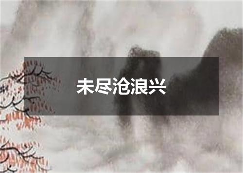 未尽沧浪兴