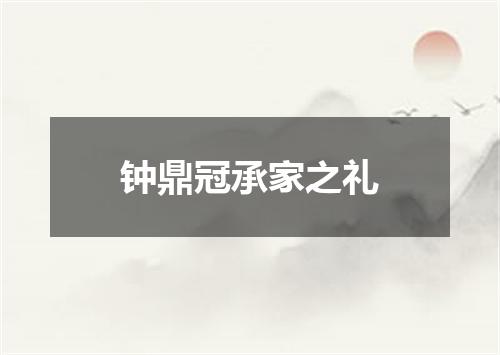 钟鼎冠承家之礼