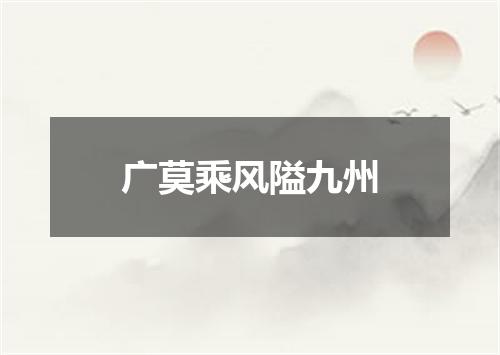 广莫乘风隘九州